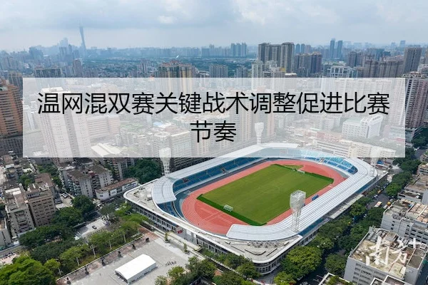 温网混双赛关键战术调整促进比赛节奏 - bet365China